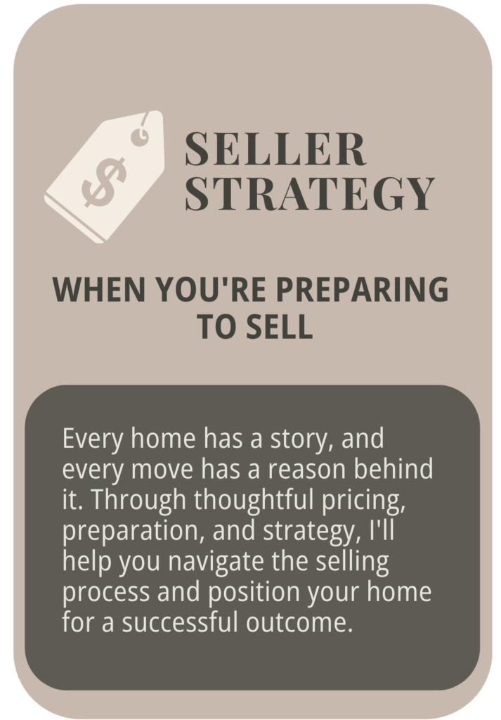 Seller Strategy — when you're preparing to sell. Thoughtful pricing, preparation, and strategy to navigate the selling process.